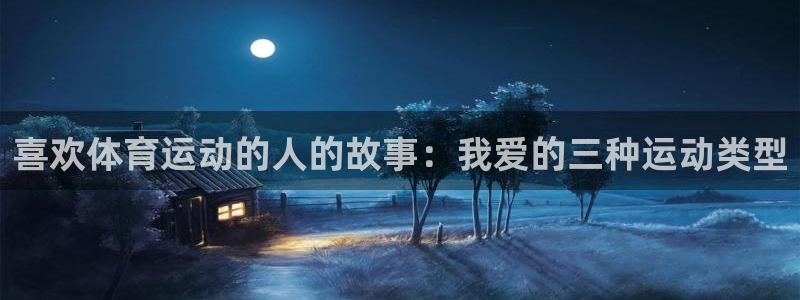 bbin视讯下：喜欢体育运动的人的故事：我爱的三种运动类型