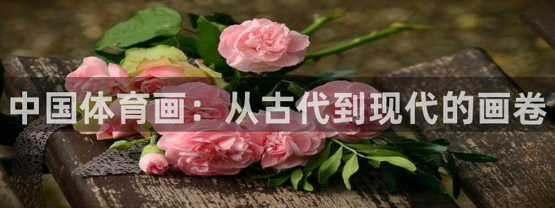 bbin视讯游戏平台：中国体育画：从古代到现代的画卷