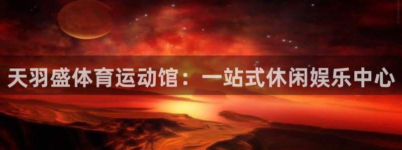 bbin视讯：天羽盛体育运动馆：一站式休闲娱乐中心
