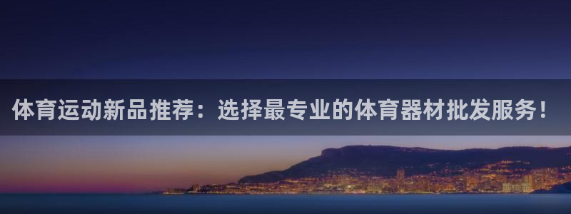 bbin视讯游戏官网：体育运动新品推荐：选择最专业的体育器材批发服务！