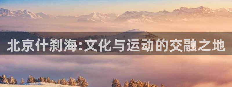 bbin视讯游戏官网：北京什刹海:文化与运动的交融之地