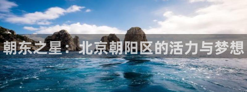 bbin视讯游戏平台：朝东之星：北京朝阳区的活力与梦想